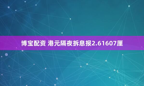 博宝配资 港元隔夜拆息报2.61607厘
