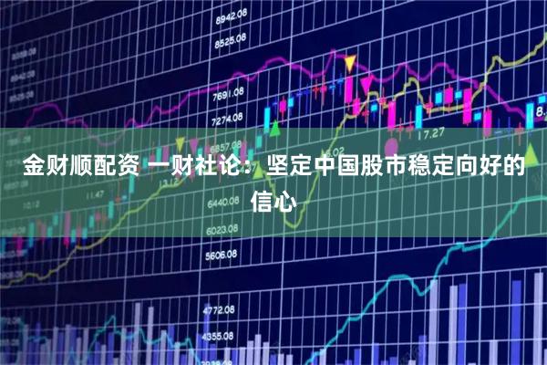 金财顺配资 一财社论：坚定中国股市稳定向好的信心