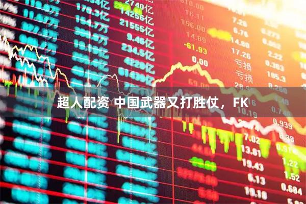 超人配资 中国武器又打胜仗，FK