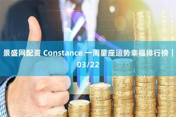 景盛网配资 Constance 一周星座运势幸福排行榜｜03/22